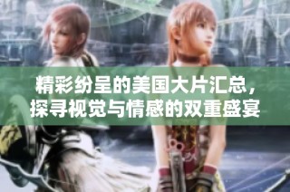 精彩纷呈的美国大片汇总，探寻视觉与情感的双重盛宴