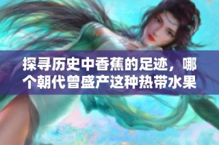 探寻历史中香蕉的足迹，哪个朝代曾盛产这种热带水果