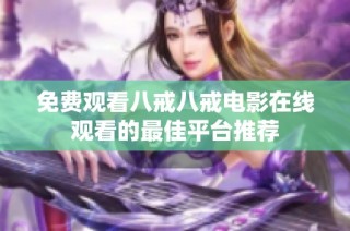 免费观看八戒八戒电影在线观看的最佳平台推荐