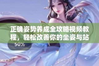 正确姿势养成全攻略视频教程，轻松改善你的坐姿与站姿习惯