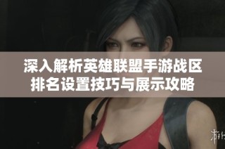 深入解析英雄联盟手游战区排名设置技巧与展示攻略
