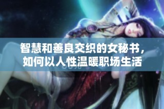 智慧和善良交织的女秘书，如何以人性温暖职场生活