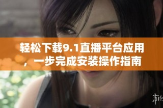 轻松下载9.1直播平台应用，一步完成安装操作指南