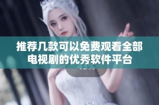 推荐几款可以免费观看全部电视剧的优秀软件平台