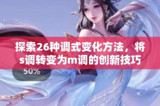 探索26种调式变化方法，将s调转变为m调的创新技巧与实践建议