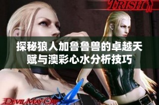 探秘狼人加鲁鲁兽的卓越天赋与澳彩心水分析技巧