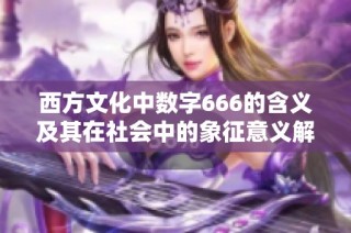 西方文化中数字666的含义及其在社会中的象征意义解析