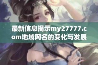 最新信息揭示my27777.com地域网名的变化与发展动态探讨