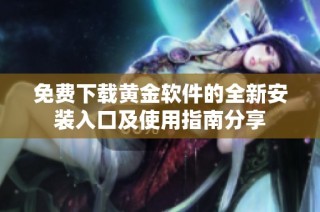 免费下载黄金软件的全新安装入口及使用指南分享