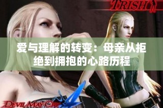 爱与理解的转变：母亲从拒绝到拥抱的心路历程