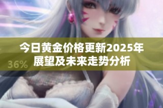 今日黄金价格更新2025年展望及未来走势分析