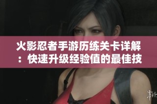 火影忍者手游历练关卡详解：快速升级经验值的最佳技巧解析