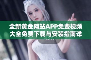 全新黄金网站APP免费视频大全免费下载与安装指南详解