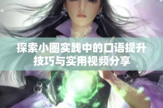 探索小圈实践中的口语提升技巧与实用视频分享