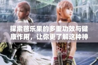 探索芭乐果的多重功效与健康作用，让你更了解这种神奇水果