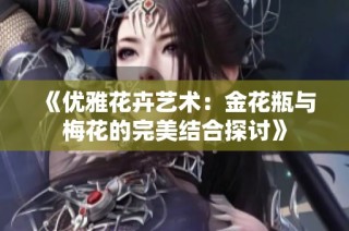 《优雅花卉艺术：金花瓶与梅花的完美结合探讨》