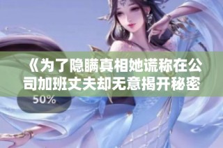 《为了隐瞒真相她谎称在公司加班丈夫却无意揭开秘密》