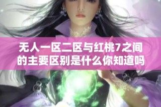 无人一区二区与红桃7之间的主要区别是什么你知道吗