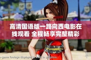 高清国语版一路向西电影在线观看 全程畅享完整精彩内容