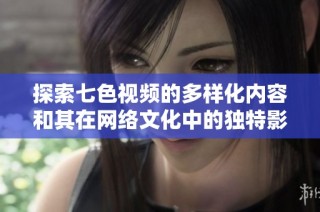探索七色视频的多样化内容和其在网络文化中的独特影响力