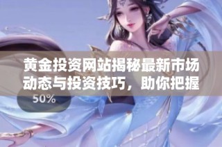 黄金投资网站揭秘最新市场动态与投资技巧，助你把握黄金机会