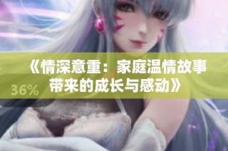 《情深意重：家庭温情故事带来的成长与感动》