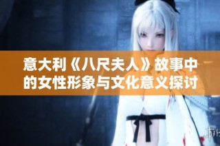 意大利《八尺夫人》故事中的女性形象与文化意义探讨