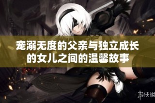 宠溺无度的父亲与独立成长的女儿之间的温馨故事