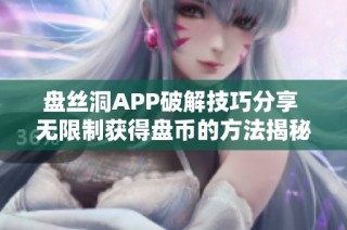 盘丝洞APP破解技巧分享 无限制获得盘币的方法揭秘
