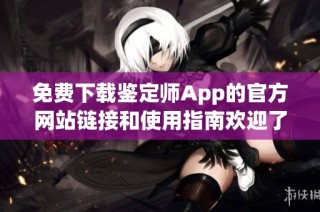 免费下载鉴定师App的官方网站链接和使用指南欢迎了解