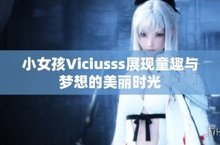 小女孩Viciusss展现童趣与梦想的美丽时光