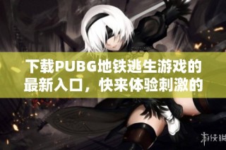 下载PUBG地铁逃生游戏的最新入口，快来体验刺激的战斗吧！