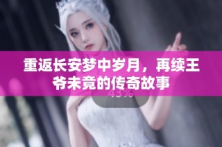 重返长安梦中岁月，再续王爷未竟的传奇故事