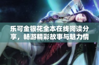 乐可金银花全本在线阅读分享，畅游精彩故事与魅力情节