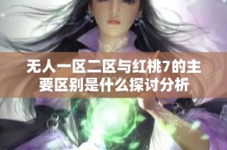 无人一区二区与红桃7的主要区别是什么探讨分析