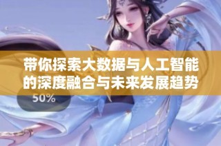 带你探索大数据与人工智能的深度融合与未来发展趋势