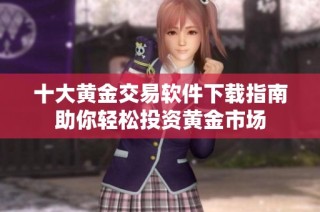 十大黄金交易软件下载指南助你轻松投资黄金市场