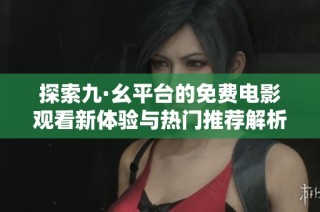 探索九·幺平台的免费电影观看新体验与热门推荐解析