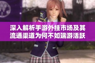 深入解析手游外挂市场及其流通渠道为何不如端游活跃