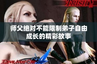 师父绝对不能限制弟子自由成长的精彩故事