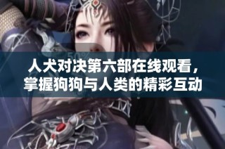 人犬对决第六部在线观看，掌握狗狗与人类的精彩互动！