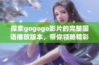 探索gogogo影片的完整国语播放版本，带你领略精彩内容与无穷乐趣