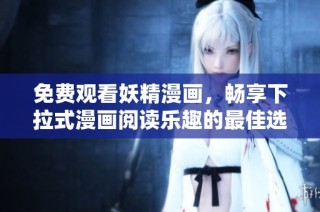 免费观看妖精漫画，畅享下拉式漫画阅读乐趣的最佳选择