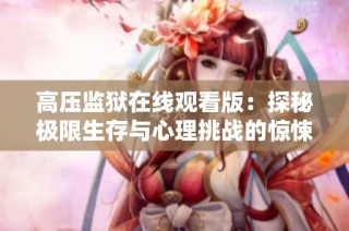 高压监狱在线观看版：探秘极限生存与心理挑战的惊悚故事