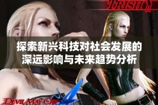 探索新兴科技对社会发展的深远影响与未来趋势分析