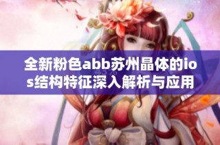 全新粉色abb苏州晶体的ios结构特征深入解析与应用展望