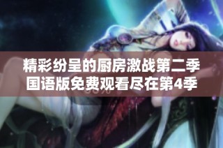 精彩纷呈的厨房激战第二季国语版免费观看尽在第4季上线特辑