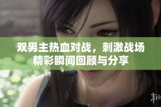 双男主热血对战，刺激战场精彩瞬间回顾与分享