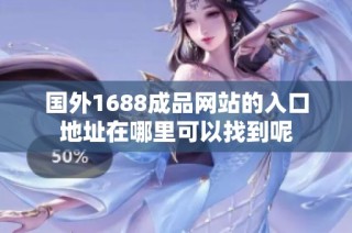 国外1688成品网站的入口地址在哪里可以找到呢