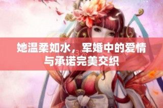 她温柔如水，军婚中的爱情与承诺完美交织
